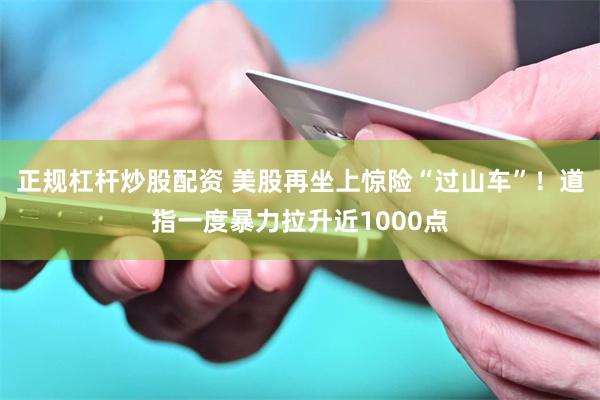 正规杠杆炒股配资 美股再坐上惊险“过山车”！道指一度暴力拉升近1000点
