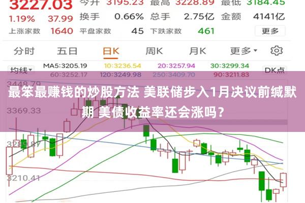 最笨最赚钱的炒股方法 美联储步入1月决议前缄默期 美债收益率还会涨吗？