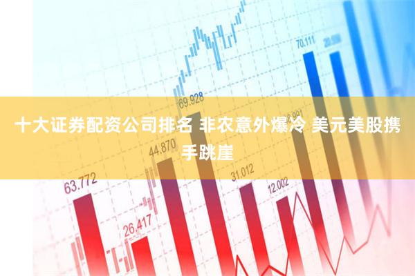 十大证券配资公司排名 非农意外爆冷 美元美股携手跳崖