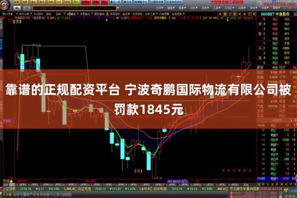 靠谱的正规配资平台 宁波奇鹏国际物流有限公司被罚款1845元