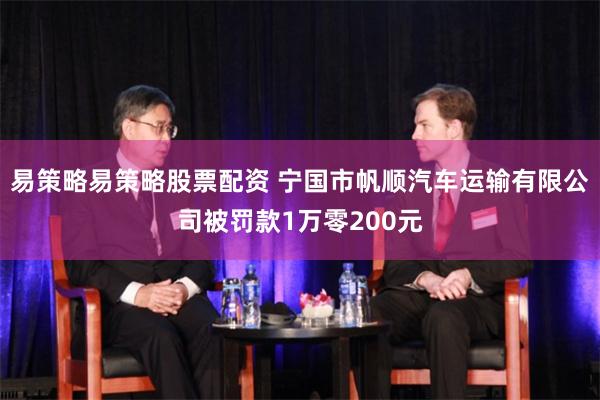 易策略易策略股票配资 宁国市帆顺汽车运输有限公司被罚款1万零200元