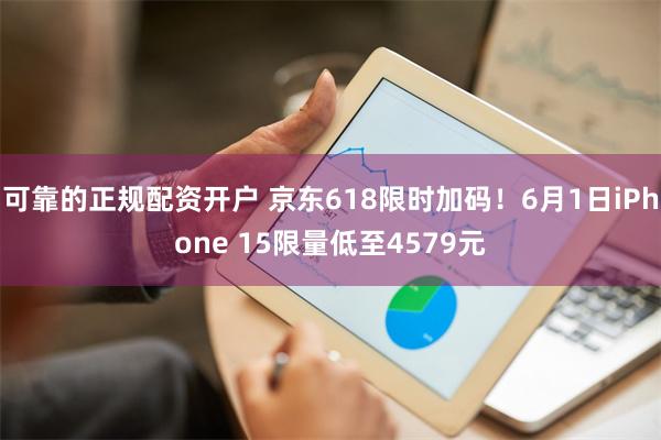 可靠的正规配资开户 京东618限时加码！6月1日iPhone 15限量低至4579元