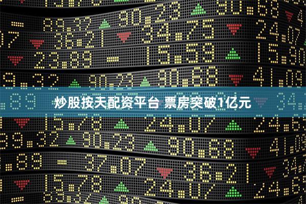 炒股按天配资平台 票房突破1亿元