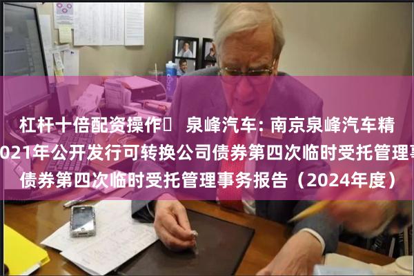 杠杆十倍配资操作	 泉峰汽车: 南京泉峰汽车精密技术股份有限公司2021年公开发行可转换公司债券第四次临时受托管理事务报告（2024年度）