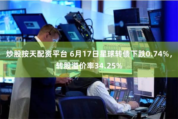 炒股按天配资平台 6月17日星球转债下跌0.74%，转股溢价率34.25%