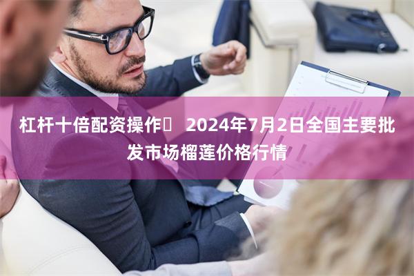 杠杆十倍配资操作 2024年7月2日全国主要批发市场榴莲价格行情