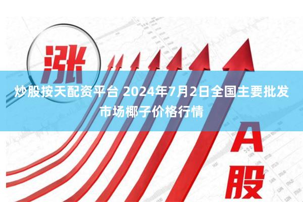 炒股按天配资平台 2024年7月2日全国主要批发市场椰子价格行情