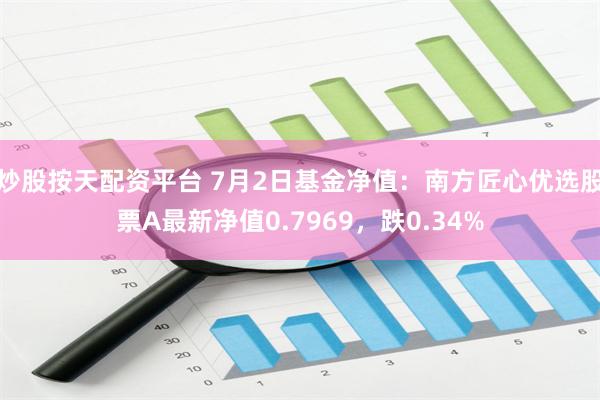 炒股按天配资平台 7月2日基金净值：南方匠心优选股票A最新净值0.7969，跌0.34%