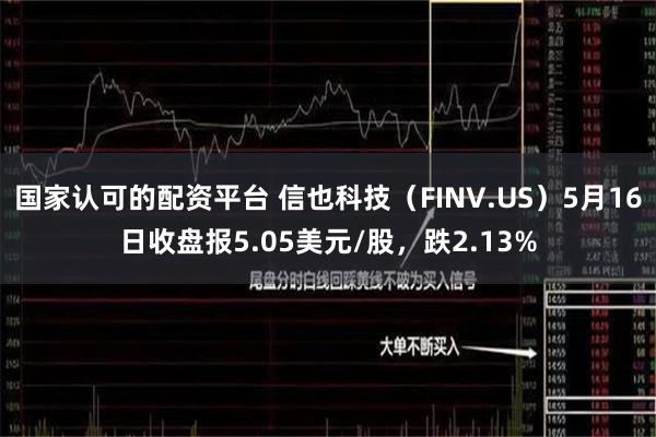 国家认可的配资平台 信也科技（FINV.US）5月16日收盘报5.05美元/股，跌2.13%