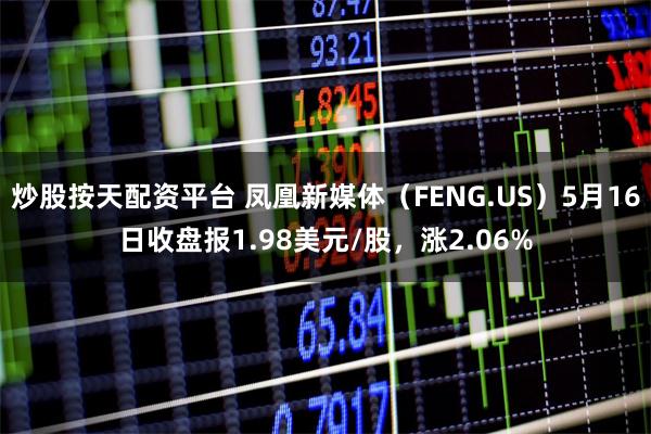 炒股按天配资平台 凤凰新媒体（FENG.US）5月16日收盘报1.98美元/股，涨2.06%