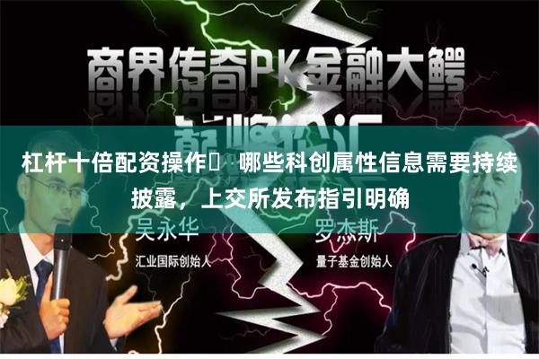 杠杆十倍配资操作	 哪些科创属性信息需要持续披露，上交所发布指引明确