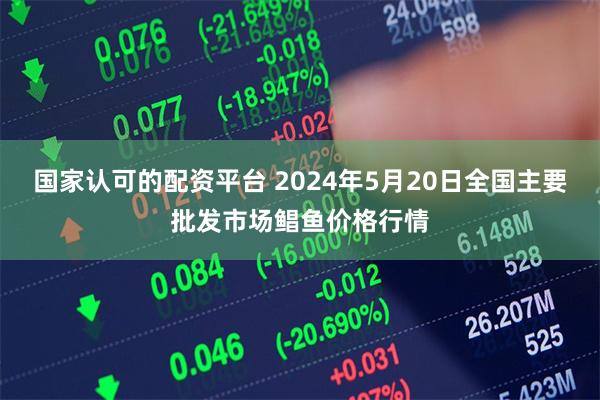 国家认可的配资平台 2024年5月20日全国主要批发市场鲳鱼价格行情