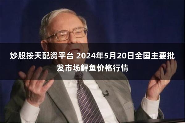 炒股按天配资平台 2024年5月20日全国主要批发市场鲟鱼价格行情