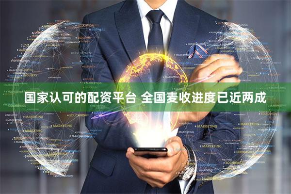 国家认可的配资平台 全国麦收进度已近两成