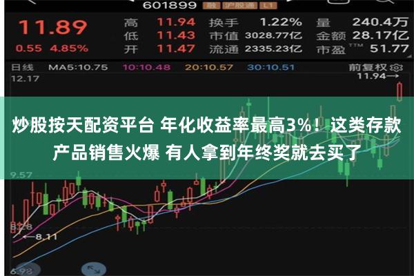 炒股按天配资平台 年化收益率最高3%！这类存款产品销售火爆 有人拿到年终奖就去买了