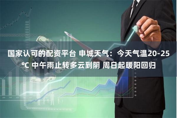 国家认可的配资平台 申城天气：今天气温20-25℃ 中午雨止转多云到阴 周日起暖阳回归