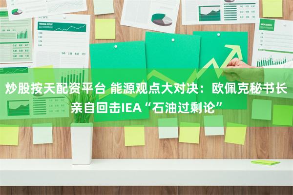炒股按天配资平台 能源观点大对决：欧佩克秘书长亲自回击IEA“石油过剩论”