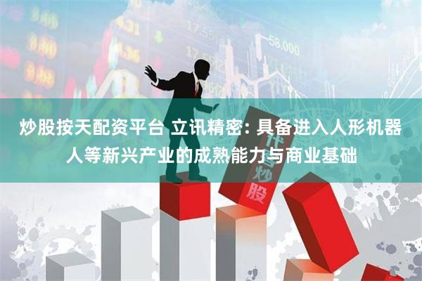 炒股按天配资平台 立讯精密: 具备进入人形机器人等新兴产业的成熟能力与商业基础