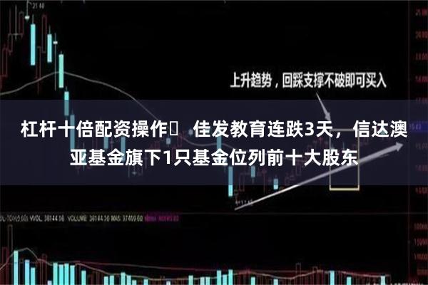 杠杆十倍配资操作	 佳发教育连跌3天，信达澳亚基金旗下1只基金位列前十大股东