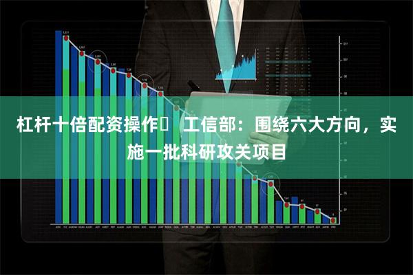 杠杆十倍配资操作	 工信部：围绕六大方向，实施一批科研攻关项目