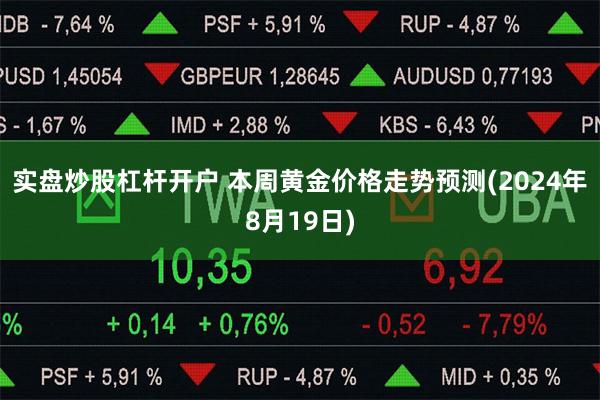 实盘炒股杠杆开户 本周黄金价格走势预测(2024年8月19日)
