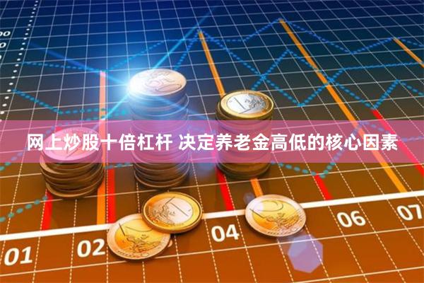 网上炒股十倍杠杆 决定养老金高低的核心因素