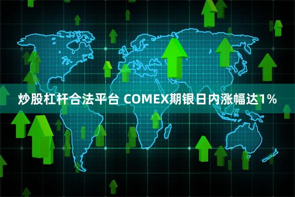 炒股杠杆合法平台 COMEX期银日内涨幅达1%