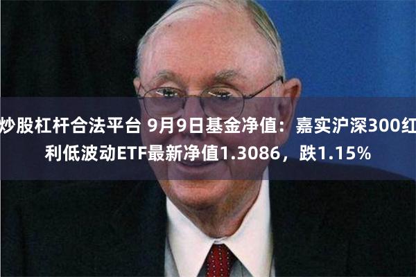 炒股杠杆合法平台 9月9日基金净值：嘉实沪深300红利低波动ETF最新净值1.3086，跌1.15%