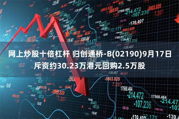 网上炒股十倍杠杆 归创通桥-B(02190)9月17日斥资约30.23万港元回购2.5万股