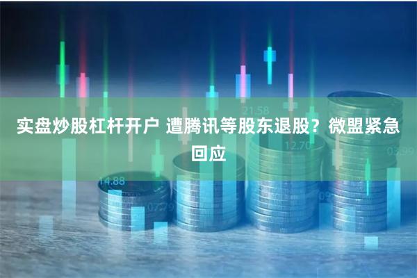 实盘炒股杠杆开户 遭腾讯等股东退股？微盟紧急回应