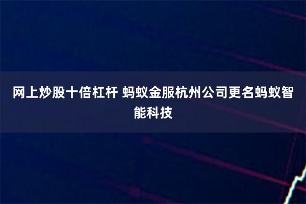 网上炒股十倍杠杆 蚂蚁金服杭州公司更名蚂蚁智能科技