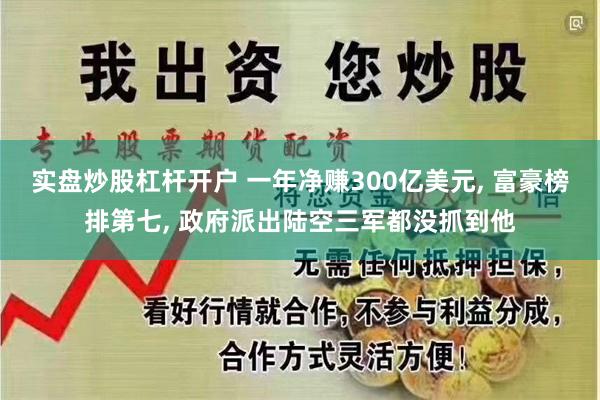实盘炒股杠杆开户 一年净赚300亿美元, 富豪榜排第七, 政府派出陆空三军都没抓到他