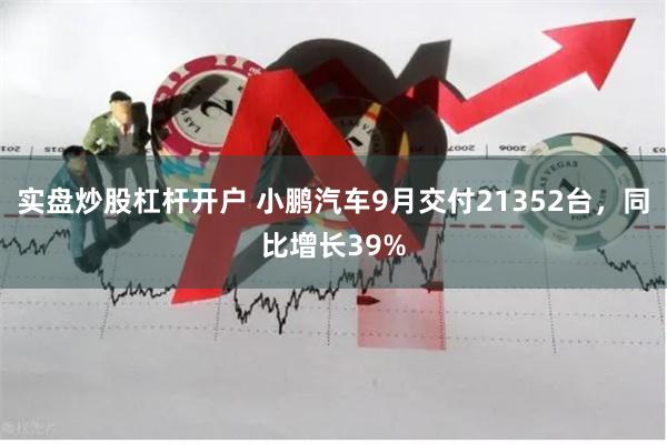 实盘炒股杠杆开户 小鹏汽车9月交付21352台，同比增长39%
