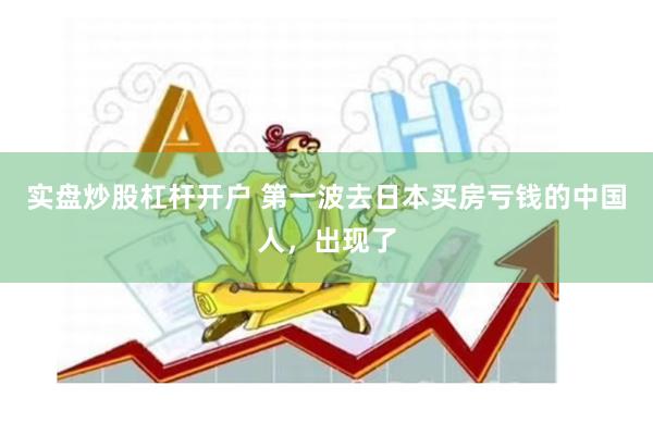 实盘炒股杠杆开户 第一波去日本买房亏钱的中国人，出现了