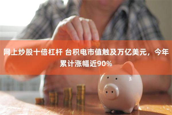 网上炒股十倍杠杆 台积电市值触及万亿美元，今年累计涨幅近90%