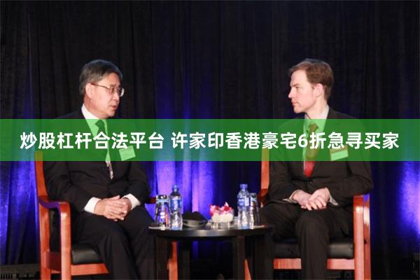 炒股杠杆合法平台 许家印香港豪宅6折急寻买家