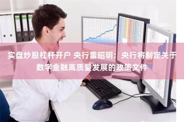 实盘炒股杠杆开户 央行雷昭明：央行将制定关于数字金融高质量发展的政策文件