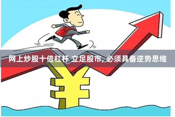 网上炒股十倍杠杆 立足股市, 必须具备逆势思维