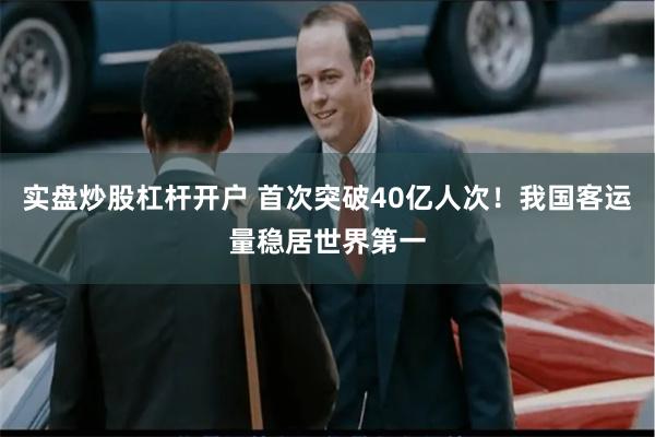 实盘炒股杠杆开户 首次突破40亿人次！我国客运量稳居世界第一