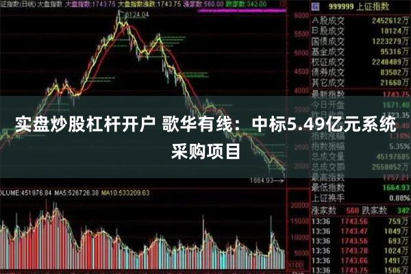 实盘炒股杠杆开户 歌华有线：中标5.49亿元系统采购项目