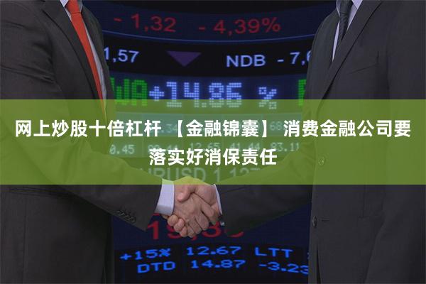 网上炒股十倍杠杆 【金融锦囊】 消费金融公司要落实好消保责任
