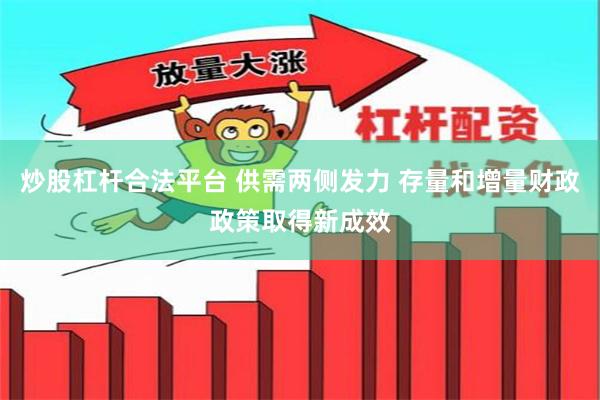 炒股杠杆合法平台 供需两侧发力 存量和增量财政政策取得新成效