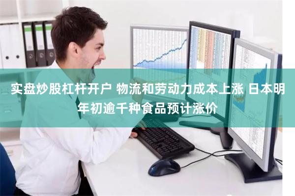 实盘炒股杠杆开户 物流和劳动力成本上涨 日本明年初逾千种食品预计涨价