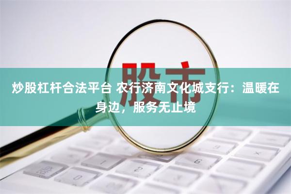 炒股杠杆合法平台 农行济南文化城支行：温暖在身边，服务无止境